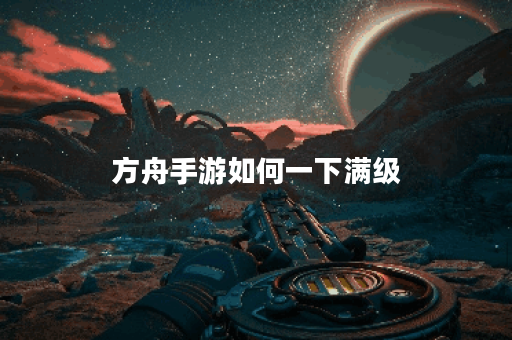 方舟手游如何一下满级