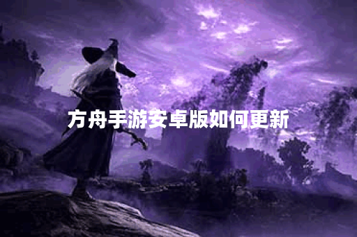 方舟手游安卓版如何更新