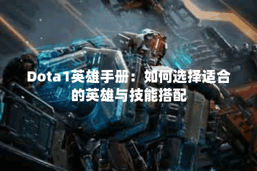 Dota1英雄手册：如何选择适合的英雄与技能搭配？