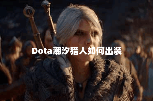 Dota潮汐猎人如何出装？最佳装备推荐是什么？