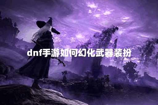 dnf手游如何幻化武器装扮