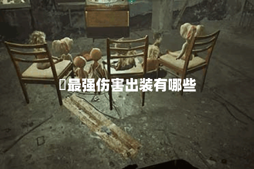 矅最强伤害出装有哪些？如何选择最佳装备提升输出？