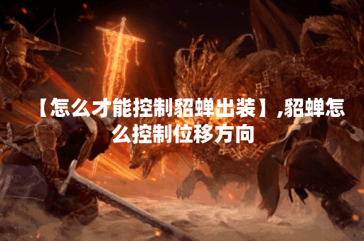 【怎么才能控制貂蝉出装】,貂蝉怎么控制位移方向