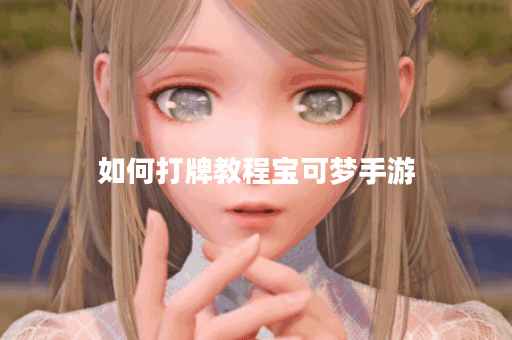 如何打牌教程宝可梦手游