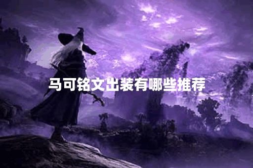 马可铭文出装有哪些推荐？如何选择最优搭配？