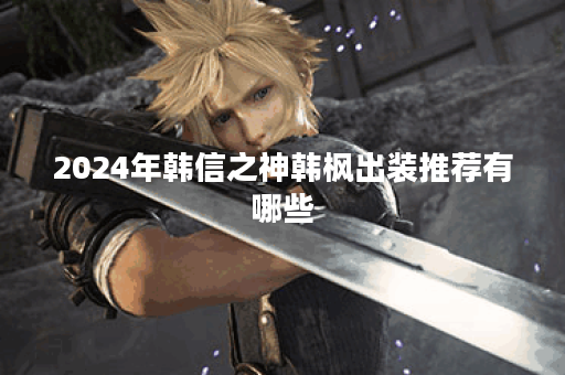 2024年韩信之神韩枫出装推荐有哪些？如何选择最佳装备？