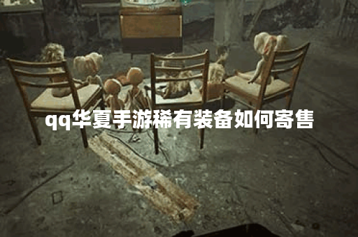 qq华夏手游稀有装备如何寄售 qq华夏手游稀有装备如何寄售