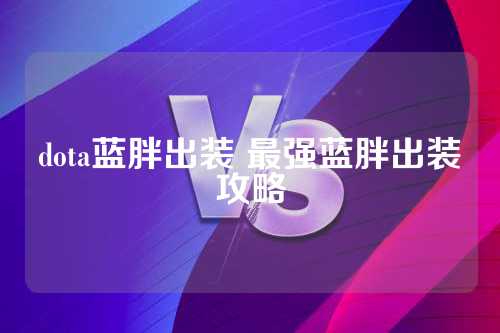 蓝胖出装思路是什么？入门攻略有哪些？