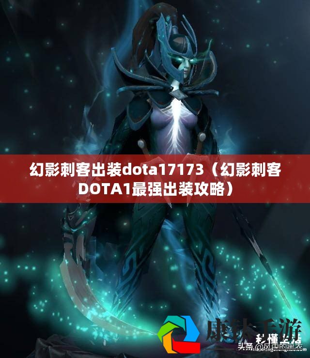 Dota1幻影刺客如何出装？最佳装备推荐是什么？