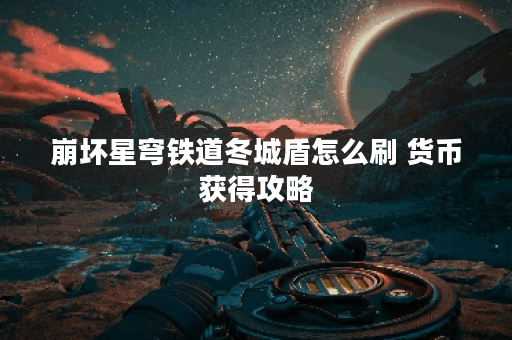 崩坏星穹铁道冬城盾怎么刷 货币获得攻略