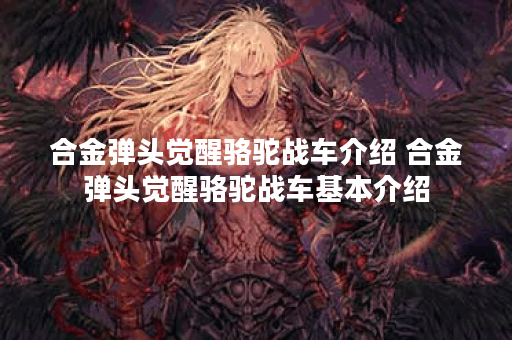 合金弹头觉醒骆驼战车介绍 合金弹头觉醒骆驼战车基本介绍
