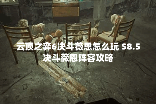 云顶之弈6决斗薇恩怎么玩 S8.5决斗薇恩阵容攻略