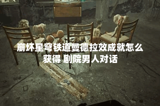 崩坏星穹铁道曼德拉效成就怎么获得 剧院男人对话