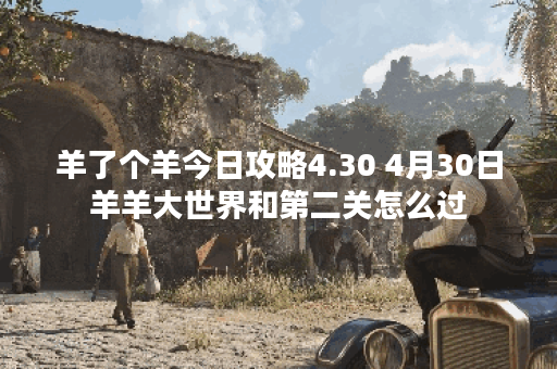羊了个羊今日攻略4.30 4月30日羊羊大世界和第二关怎么过