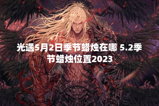 光遇5月2日季节蜡烛在哪 5.2季节蜡烛位置2023