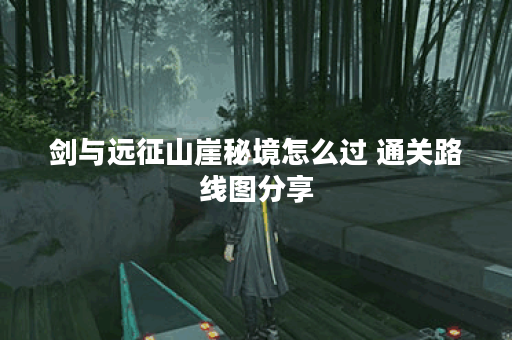 剑与远征山崖秘境怎么过 通关路线图分享