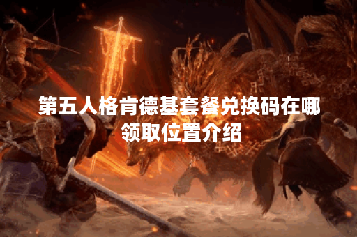 第五人格肯德基套餐兑换码在哪 领取位置介绍