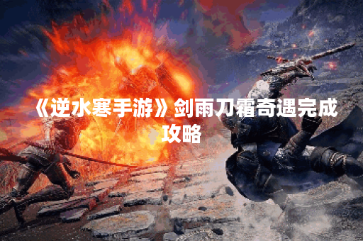 《逆水寒手游》剑雨刀霜奇遇完成攻略