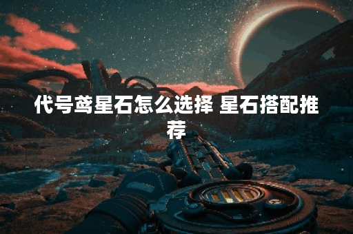 代号鸢星石怎么选择 星石搭配推荐