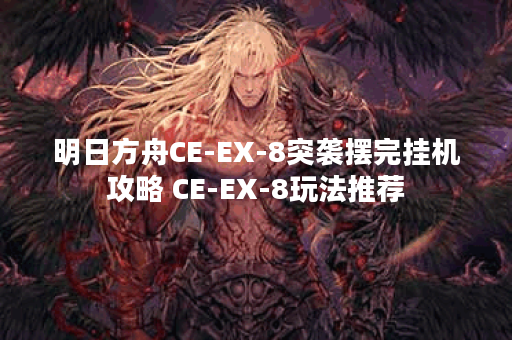 明日方舟CE-EX-8突袭摆完挂机攻略 CE-EX-8玩法推荐