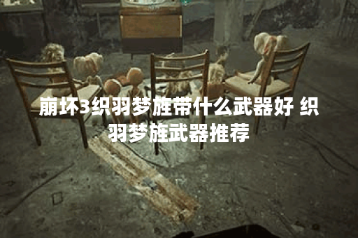 崩坏3织羽梦旌带什么武器好 织羽梦旌武器推荐