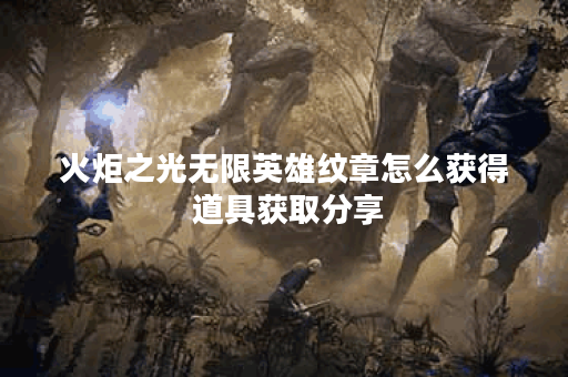 火炬之光无限英雄纹章怎么获得 道具获取分享