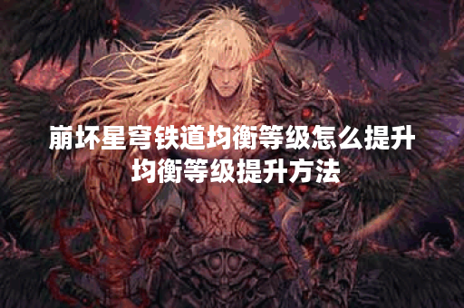 崩坏星穹铁道均衡等级怎么提升 均衡等级提升方法