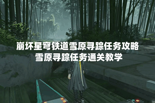 崩坏星穹铁道雪原寻踪任务攻略 雪原寻踪任务通关教学