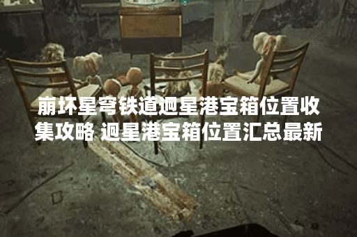 崩坏星穹铁道迥星港宝箱位置收集攻略 迥星港宝箱位置汇总最新攻略一览