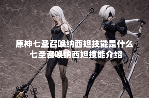 原神七圣召唤纳西妲技能是什么 七圣召唤纳西妲技能介绍