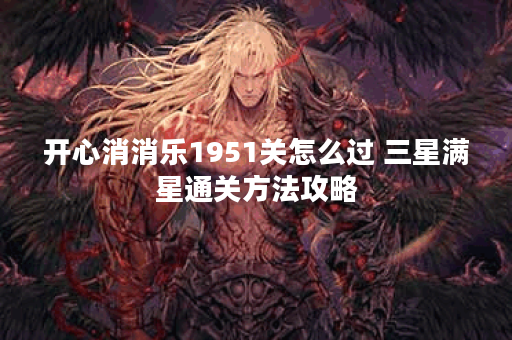 开心消消乐1951关怎么过 三星满星通关方法攻略