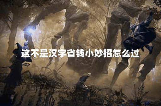 这不是汉字省钱小妙招怎么过