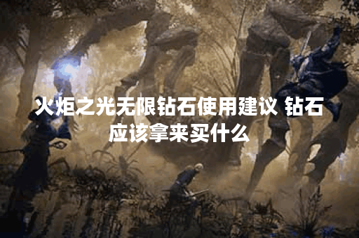 火炬之光无限钻石使用建议 钻石应该拿来买什么
