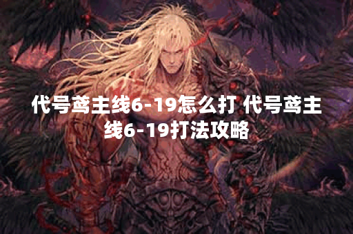 代号鸢主线6-19怎么打 代号鸢主线6-19打法攻略