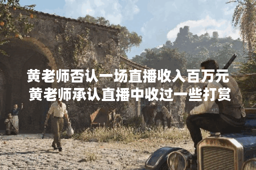 黄老师否认一场直播收入百万元 黄老师承认直播中收过一些打赏