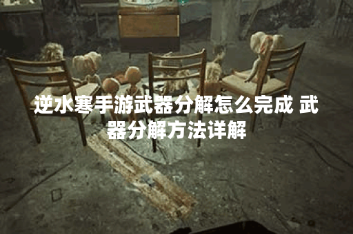 逆水寒手游武器分解怎么完成 武器分解方法详解