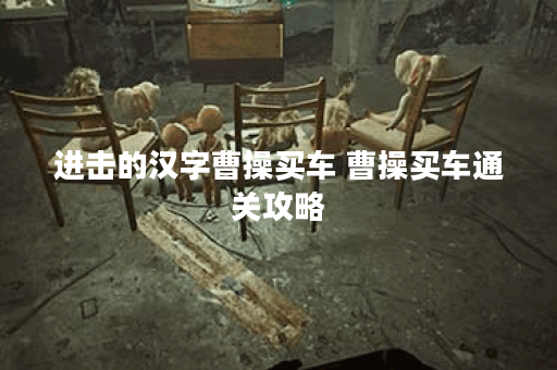 进击的汉字曹操买车 曹操买车通关攻略