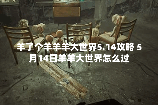 羊了个羊羊羊大世界5.14攻略 5月14日羊羊大世界怎么过