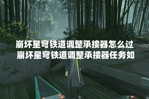崩坏星穹铁道调整承接器怎么过 崩坏星穹铁道调整承接器任务如何完成