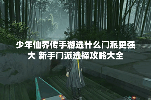 少年仙界传手游选什么门派更强大 新手门派选择攻略大全