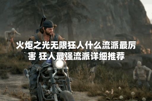 火炬之光无限狂人什么流派最厉害 狂人最强流派详细推荐