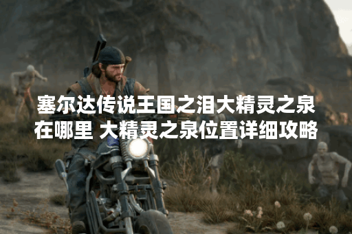 塞尔达传说王国之泪大精灵之泉在哪里 大精灵之泉位置详细攻略