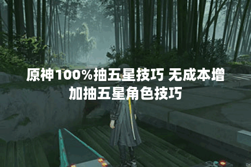 原神100%抽五星技巧 无成本增加抽五星角色技巧
