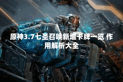 原神3.7七圣召唤新增卡牌一览 作用解析大全