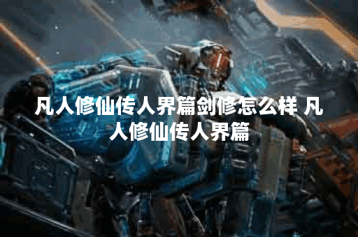 凡人修仙传人界篇剑修怎么样 凡人修仙传人界篇