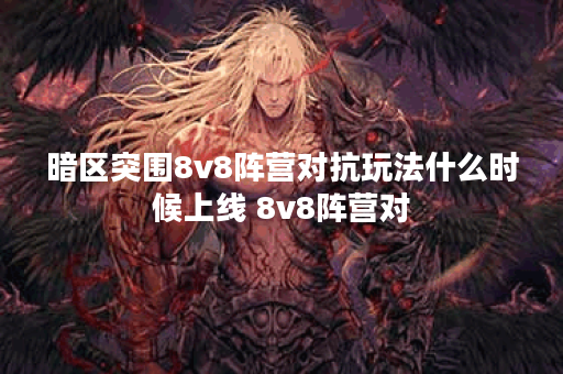 暗区突围8v8阵营对抗玩法什么时候上线 8v8阵营对 暗区突围8v8阵营对抗玩法什么时候上线 8v8阵营对