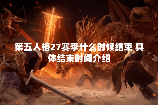 第五人格27赛季什么时候结束 具体结束时间介绍