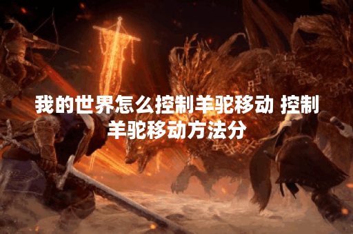 我的世界怎么控制羊驼移动 控制羊驼移动方法分