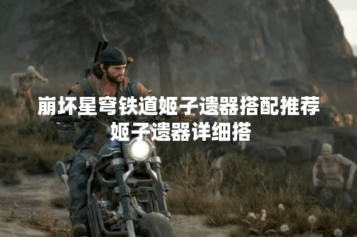 崩坏星穹铁道姬子遗器搭配推荐 姬子遗器详细搭
