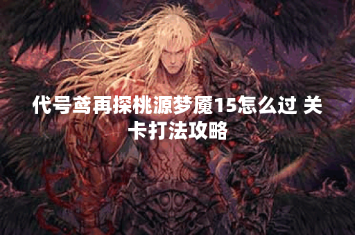 代号鸢再探桃源梦魇15怎么过 关卡打法攻略
